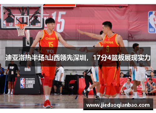 迪亚洛热半场!山西领先深圳，17分4篮板展现实力