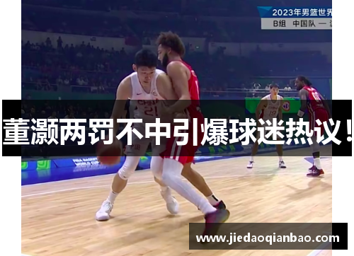 董灏两罚不中引爆球迷热议！